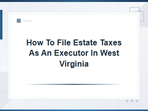 Filing Estate Taxes as an Executor in West Virginia