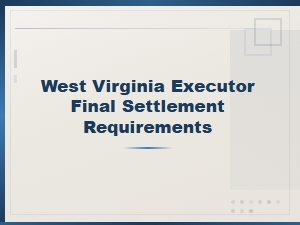 West Virginia Executor Final Settlement Requirements